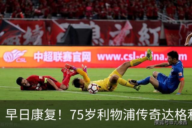 早日康复！75岁利物浦传奇达格利什罹患癌症，目前正接受治疗